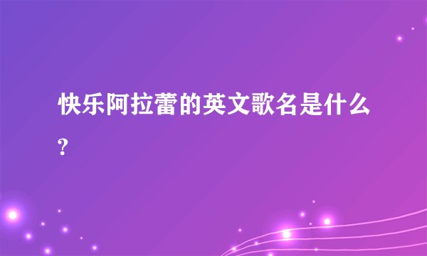 快乐阿拉蕾的英文歌名是什么?