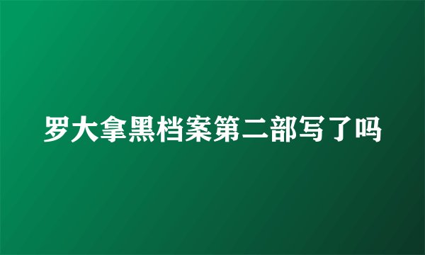 罗大拿黑档案第二部写了吗