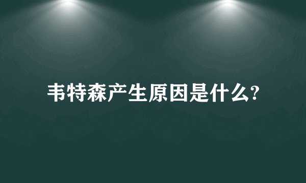 韦特森产生原因是什么?