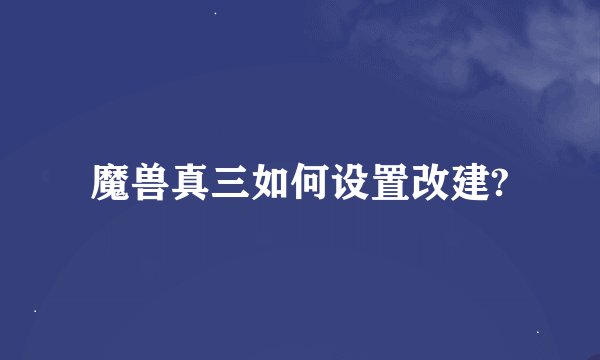 魔兽真三如何设置改建?