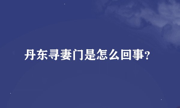丹东寻妻门是怎么回事？