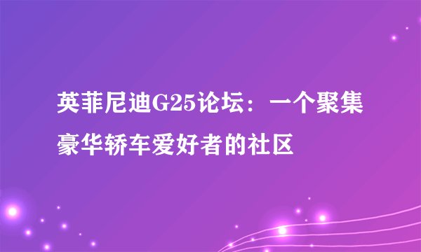 英菲尼迪G25论坛：一个聚集豪华轿车爱好者的社区