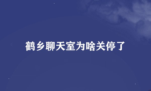 鹤乡聊天室为啥关停了