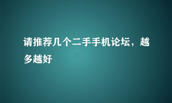 请推荐几个二手手机论坛，越多越好