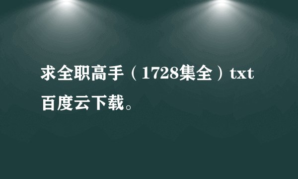 求全职高手（1728集全）txt百度云下载。