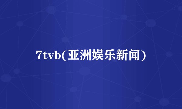 7tvb(亚洲娱乐新闻)