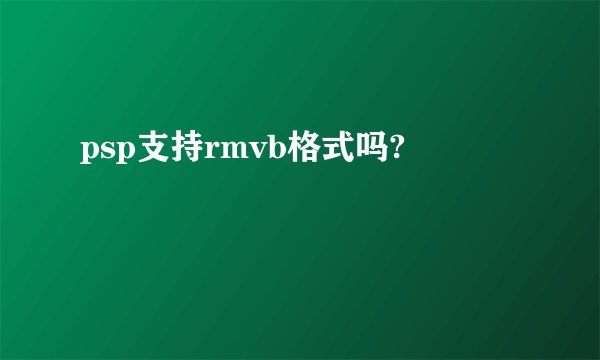 psp支持rmvb格式吗?
