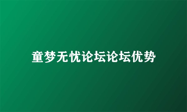 童梦无忧论坛论坛优势