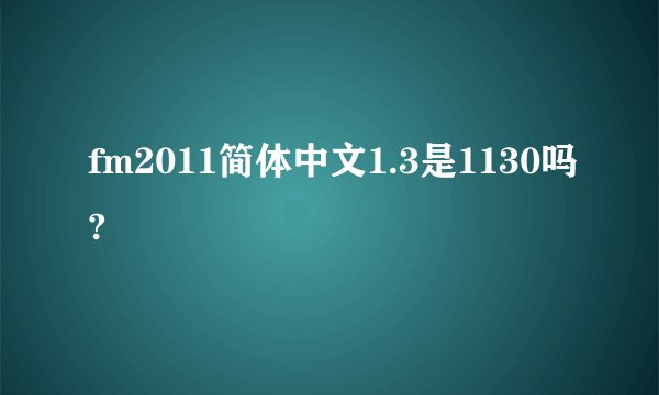 fm2011简体中文1.3是1130吗?