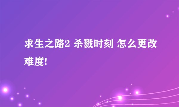 求生之路2 杀戮时刻 怎么更改难度!