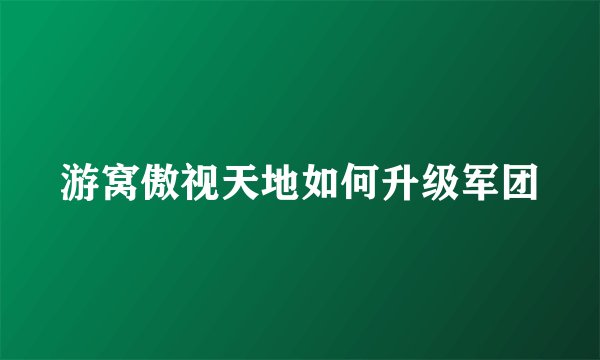 游窝傲视天地如何升级军团