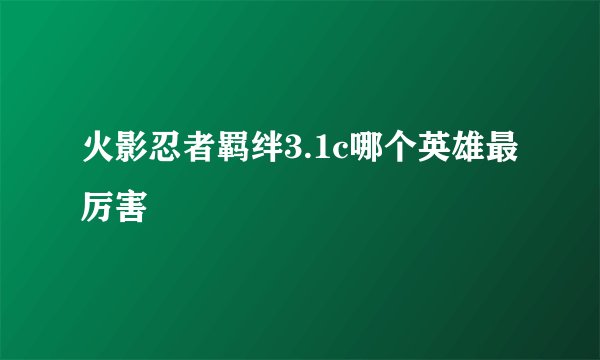 火影忍者羁绊3.1c哪个英雄最厉害