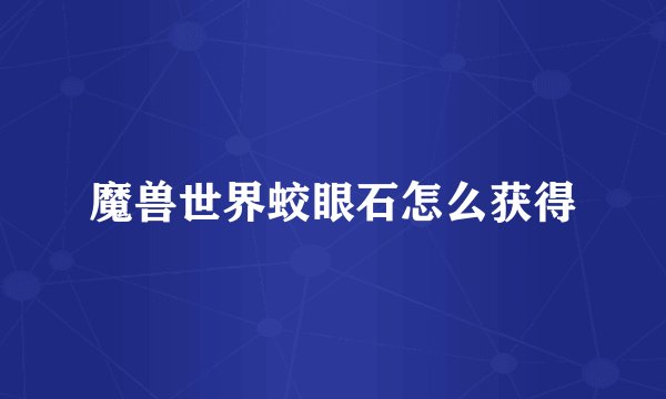 魔兽世界蛟眼石怎么获得