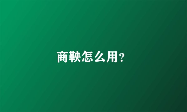 商鞅怎么用？