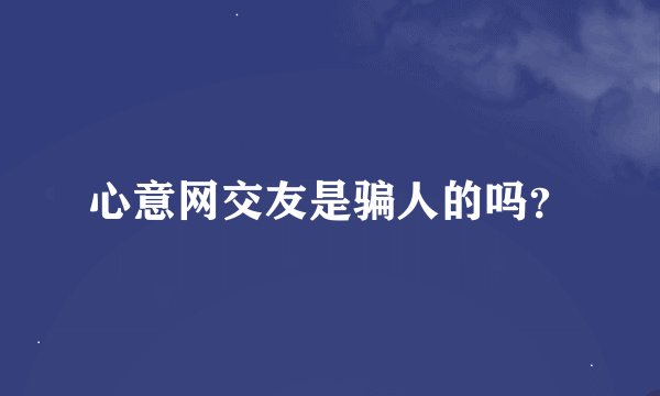 心意网交友是骗人的吗?