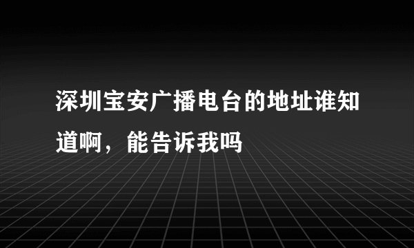 深圳宝安广播电台的地址谁知道啊，能告诉我吗
