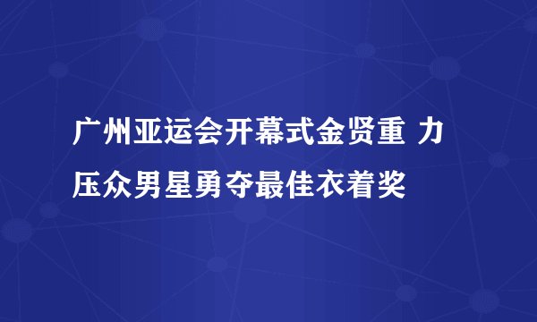 广州亚运会开幕式金贤重 力压众男星勇夺最佳衣着奖