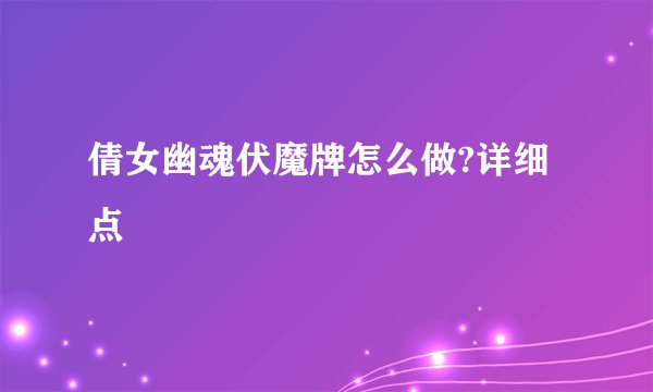 倩女幽魂伏魔牌怎么做?详细点