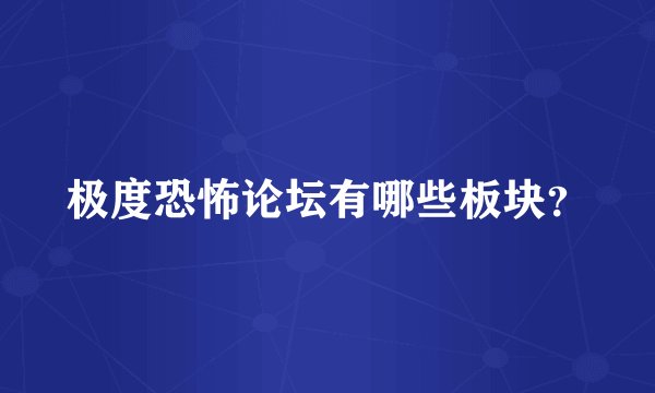 极度恐怖论坛有哪些板块？