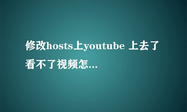修改hosts上youtube 上去了看不了视频怎么设置? - 知乎