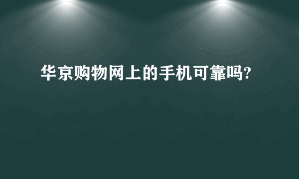 华京购物网上的手机可靠吗?