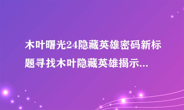 木叶曙光24隐藏英雄密码新标题寻找木叶隐藏英雄揭示曙光24密码