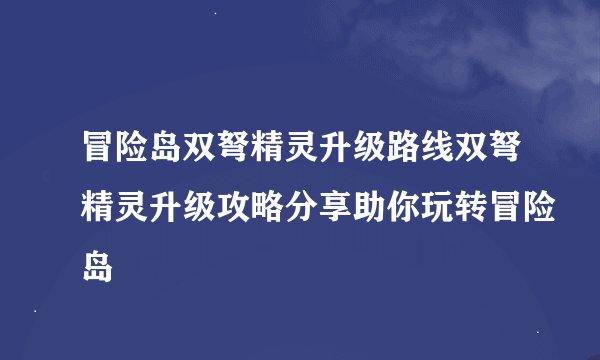 冒险岛双弩精灵升级路线双弩精灵升级攻略分享助你玩转冒险岛
