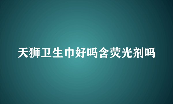 天狮卫生巾好吗含荧光剂吗