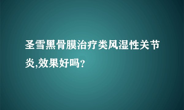 圣雪黑骨膜治疗类风湿性关节炎,效果好吗？