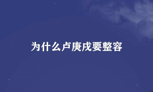 为什么卢庚戌要整容