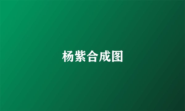 杨紫合成图