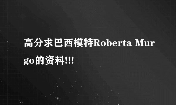 高分求巴西模特Roberta Murgo的资料!!!
