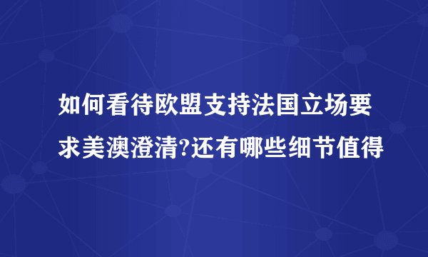 如何看待欧盟支持法国立场要求美澳澄清?还有哪些细节值得