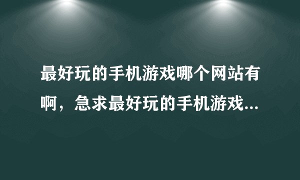最好玩的手机游戏哪个网站有啊，急求最好玩的手机游戏我的手机是诺基亚塞班s60v5的5230