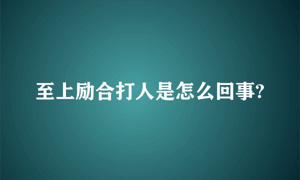 至上励合打人是怎么回事?