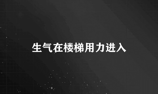 生气在楼梯用力进入