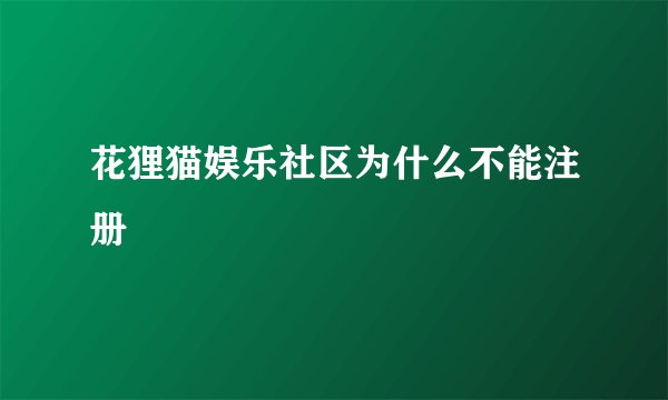 花狸猫娱乐社区为什么不能注册