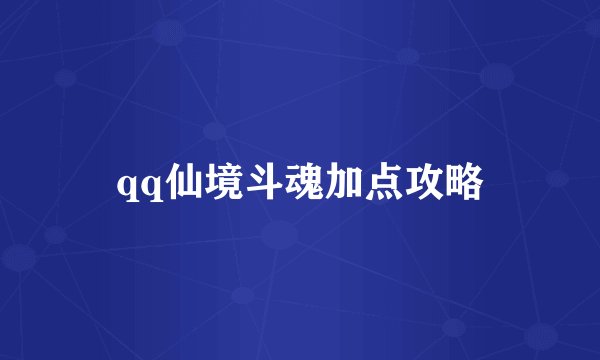 qq仙境斗魂加点攻略