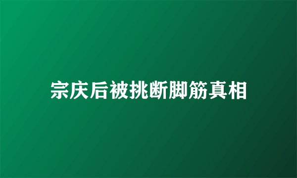 宗庆后被挑断脚筋真相