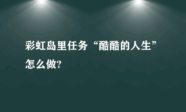 彩虹岛里任务“酷酷的人生”怎么做?