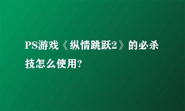 PS游戏《纵情跳跃2》的必杀技怎么使用?