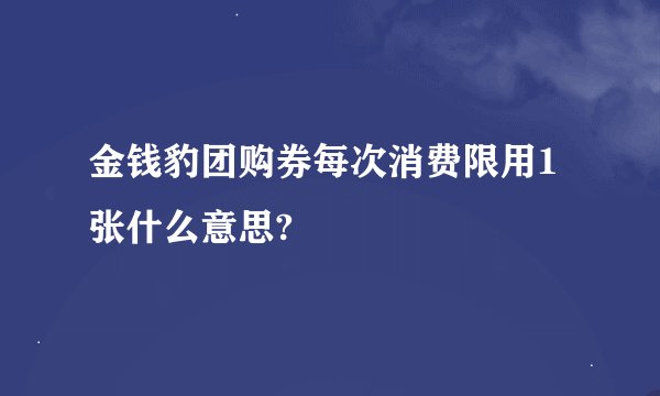 金钱豹团购券每次消费限用1张什么意思?