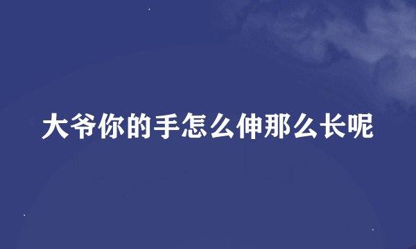 大爷你的手怎么伸那么长呢