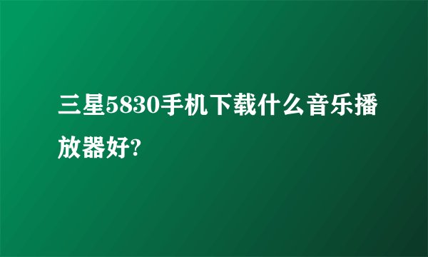 三星5830手机下载什么音乐播放器好?