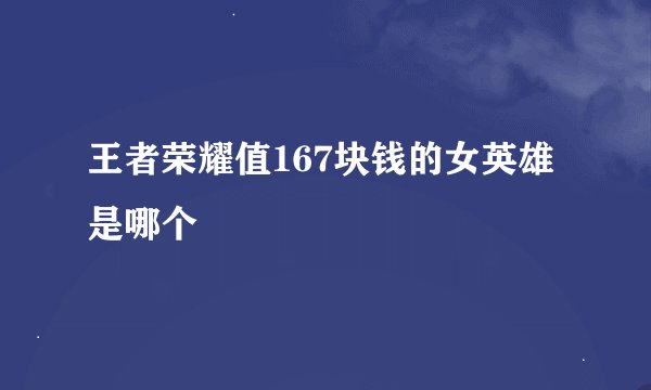 王者荣耀值167块钱的女英雄是哪个