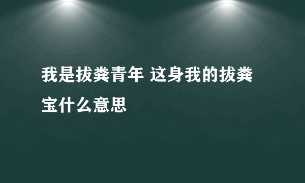我是拔粪青年 这身我的拔粪宝什么意思