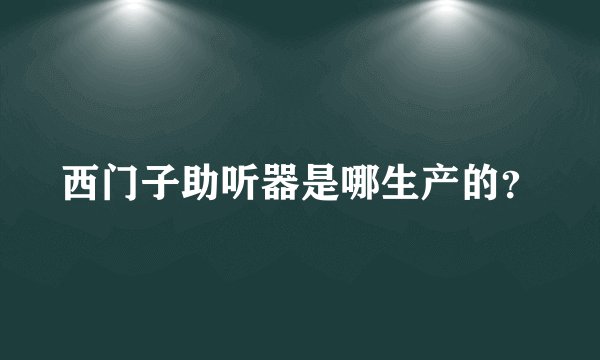 西门子助听器是哪生产的?