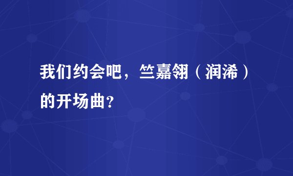 我们约会吧，竺嘉翎（润浠）的开场曲？
