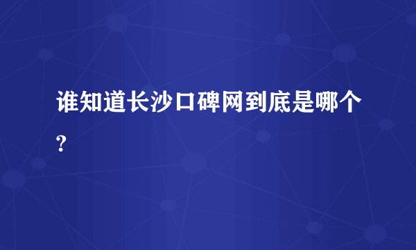 谁知道长沙口碑网到底是哪个?
