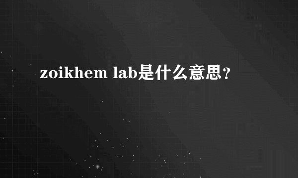 zoikhem lab是什么意思？